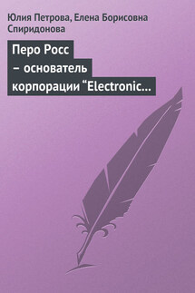 Перо Росс – основатель корпорации “Electronic Data Systems” - Елена Борисовна Спиридонова, Юлия Александровна Петрова