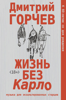 Жизнь без Карло: Музыка для экзальтированных старцев - Дмитрий Горчев