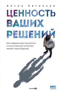 Ценность ваших решений: Как современные технологии и искусственный интеллект меняют наше будущее - Антон Евгеньев