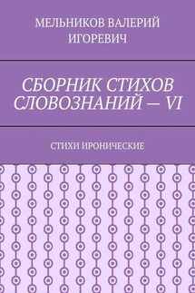 СБОРНИК СТИХОВ СЛОВОЗНАНИЙ – VI. СТИХИ ИРОНИЧЕСКИЕ - ВАЛЕРИЙ МЕЛЬНИКОВ