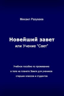 Новейший Завет, или Учение «Свет». Учебное пособие по проживанию в теле на планете Земля для учеников старших классов и студентов - Михаил Разуваев