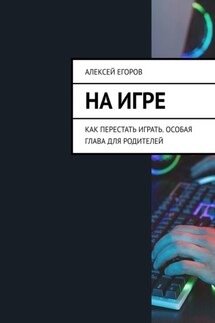 На игре. Как перестать играть. Особая глава для родителей - Алексей Егоров