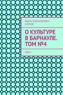 О культуре в Барнауле. Том №4. 2008 г. - Вадим Климов