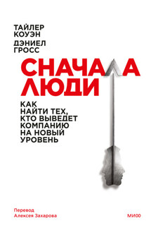 Сначала люди. Как найти тех, кто выведет компанию на новый уровень - Тайлер Коуэн, Дэниел Гросс