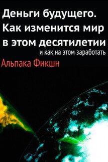 Деньги будущего. Как изменится мир в этом десятилетии, и как на этом заработать - Альпака Фикшн