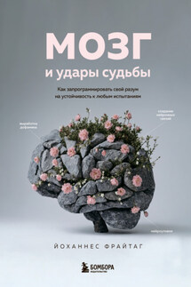 Мозг и удары судьбы. Как запрограммировать свой разум на устойчивость к любым испытаниям - Йоханнес Фрайтаг