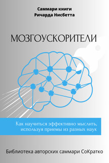 Саммари книги Ричарда Нисбетта «Мозгоускорители. Как научиться эффективно мыслить, используя приемы из разных наук» - Елена Лещенко