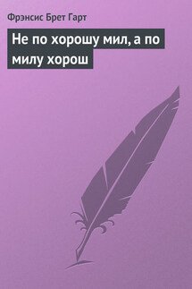 Не по хорошу мил, а по милу хорош - Фрэнсис Брет Гарт