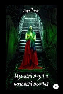 Изменяй жизнь и исполняй желания - Лара Тайна