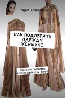 Как подобрать одежду женщине. Книга для стилистов и настоящей леди. Том 4 - Мария Храмцова