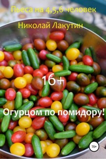 Огурцом по помидору! Пьеса на 4,5,6 человек - Николай Лакутин