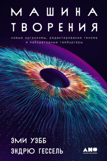 Машина творения: Новые организмы, редактирование генома и лабораторные гамбургеры - Эми Уэбб