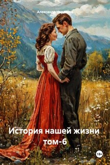 История нашей жизни том-6 - Александр Черевков