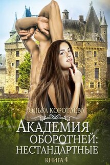 Академия оборотней: нестандартные. Книга 4 - Ольга Коротаева