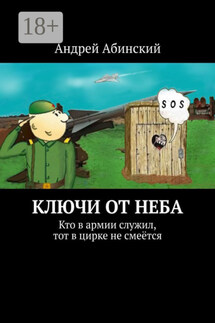 Ключи от неба. Кто в армии служил, тот в цирке не смеётся - Андрей Абинский