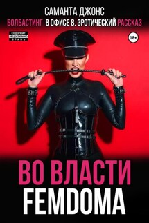 Болбастинг в офисе 8. Эротический рассказ. Во власти FEMDOMA - Саманта Джонс