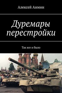 Дуремары перестройки. Так все и было - Алексей Аимин