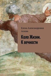 Коло Жизни. К вечности - Елена Асеева