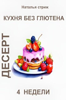 Кухня без глютена: Десерт 4 недели - Наталья Стриж