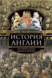 История Англии. Как народ создал великую державу - Артур Лесли Мортон
