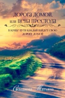 Дорога домой, или Цена престола - Татьяна Солодкова