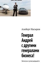 Генерал Андрей с другими генералами бизнеса! Записка сумасшедшего - Альберт Насыров
