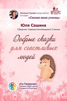 Добрые сказки для счастливых людей. Сборник самоисполняющихся сказок - Юля Сашина