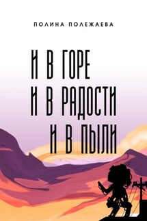 И в горе, и в радости, и в пыли - Полина Полежаева