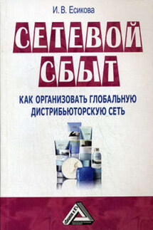 Сетевой сбыт. Как организовать «глобальную сеть» - Ирина Есикова
