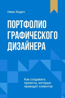 Портфолио графического дизайнера. Как создавать проекты, которые приводят клиентов - Ники Ходич