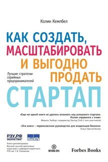 Как создать, масштабировать и выгодно продать стартап. Лучшие стратегии серийных предпринимателей - Колин Кэмпбелл