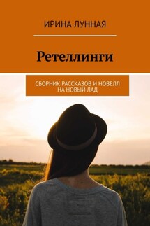 Ретеллинги. Сборник рассказов и новелл на новый лад - Ирина Лунная