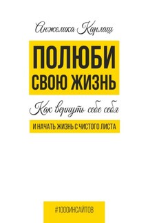 Полюби свою жизнь. Как вернуть себе себя и начать жизнь с чистого листа - Анжелика Карлаш