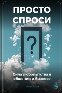 Просто спроси: Сила любопытства в общении и бизнесе - Артем Демиденко