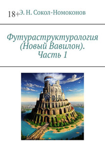 Футураструктурология (Новый Вавилон). Часть 1 - Э. Н. Сокол-Номоконов