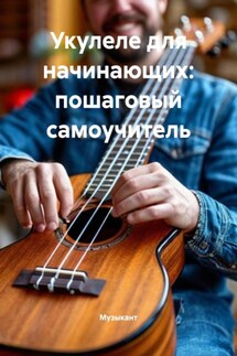 Укулеле для начинающих: пошаговый самоучитель - Музыкант