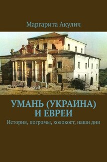 Умань (Украина) и евреи. История, погромы, холокост, наши дни - Маргарита Акулич