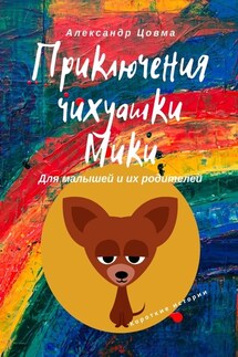 Приключения чихуашки Мики. Для малышей и их родителей. Короткие истории - Александр Цовма