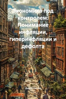 Экономика под контролем: Понимание инфляции, гиперинфляции и дефолта - Дьякон Святой