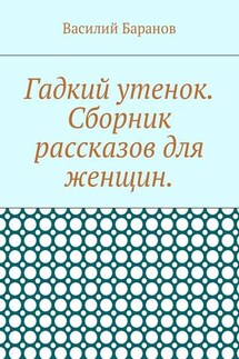 Гадкий утенок. Сборник рассказов для женщин - Василий Баранов