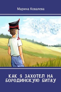 Как я захотел на Бородинскую битву - Марина Ковалева