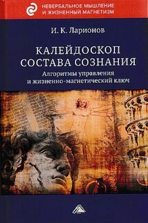 Калейдоскоп состава сознания. Алгоритмы управления и жизненно-магнетический ключ - Игорь Ларионов