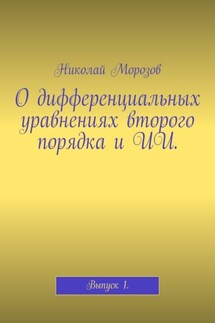 О дифференциальных уравнениях второго порядка и ИИ. Выпуск 1 - Николай Морозов