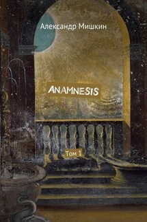 Anamnesis. Том 1 - Александр Мишкин