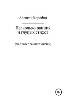 Несколько ранних и глупых стихов еще более раннего и глупого юноши - Алексей Коробко