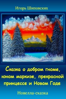 Сказка о добром гноме, юном маркизе, прекрасной принцессе и Новом Годе - Игорь Шиповских