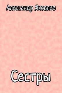 Сестры - Александр Яковлев