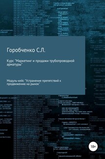 Курс «Маркетинг и продажи трубопроводной арматуры». Модуль-кейс «Устранение препятствий к продвижению на рынок» - Станислав Горобченко