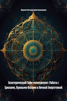 Экзотерический Тайм-менеджмент: Работа с Циклами, Лунными Фазами и Личной Энергетикой - Архитектор метазнания