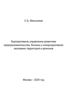 Корпоративное управление развитием предпринимательства, бизнеса и инкорпоративной экономики территорий и регионов - Сергей Мельников